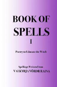 Title: Book of Spells: Poetry to Educate the Witch, Author: Valkyrja Vordr Raina