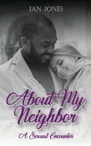 Title: ABOUT MY NEIGHBOR: A SEXUAL ENCOUNTER, Author: IAN JONES