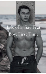 Title: Life of a Gay Frat Boy: First Time:MM Gay College Frat Boy Submissive Twink Bottom Erotica, Author: L. Porter