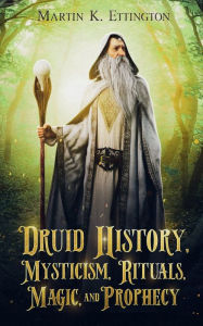 Title: Druid History, Mysticism, Rituals, Magic, and Prophecy, Author: Martin Ettington