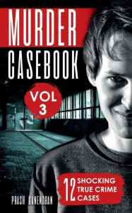Title: Murder Casebook Volume 3: 12 Shocking True Crime Cases, Author: Prash Ganendran