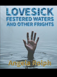 Title: Lovesick Festered Waters and Other Frights: Extended Edition, Author: Angela Rolph