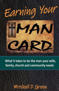 Title: Earning Your Man Card: What it takes to be the man your wife, family, church and community needs, Author: Mitchell Green