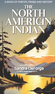 Title: The North American Indian: A Book of Legends, Tales, and History In Poetry and Prose, Author: Sandra DeForge