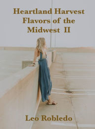 Title: Heartland Harvest, Flavors of the Midwest II, Author: Chef Leo Robledo