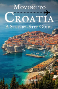 Title: Moving to Croatia: A Step-by-Step Guide, Author: William Jones