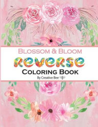 Title: Blossom & Bloom: An Enchanting 50-Page Journey into Reverse Coloring with Flowers, Author: Creative Bee