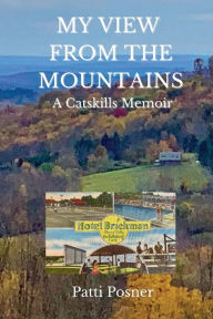 Title: MY VIEW FROM THE MOUNTAINS: A Catskills Memoir, Author: PATTI POSNER