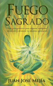 Title: Fuego Sagrado: Una guia práctica para superar cualquier obstáculo y alcanzar tu máximo potencial, Author: Juan Jose Mejia