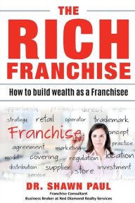 Title: The Rich Franchise: How to build wealth as a franchisee, Author: Dr. Shawn Paul