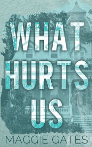 Title: What Hurts Us: A Small Town Fake Engagement Romance, Author: Maggie Gates