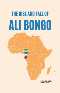 Title: The Rise and Fall of Ali Bongo, Author: William Jones