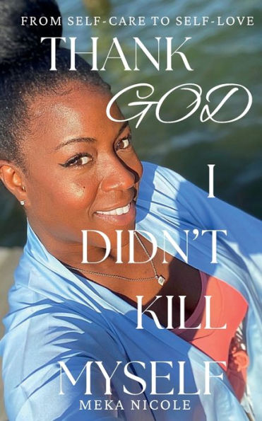 Thank God I Didn't Kill Myself: A Guide from Self-care to Self-love