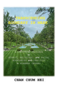 Title: Transcending Boundary in Mark: A Christian Response to Ethnic, Religious, and Social Boundaries and Conflicts in Myanmar (Burma), Author: Chan Hei