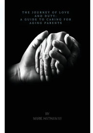 Title: The Journey of Love and Duty: A Guide To Caring For Aging Parents, Author: Marie Hathaway