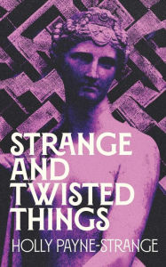 Title: Strange and Twisted Things, Author: Holly Payne-Strange