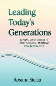Title: Leading Today's Generations: Letting Go of Obsolete Practices and Embracing New Approaches, Author: Rosana Sicilia