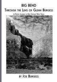 Title: Big Bend Through the Lens of Glenn Burgess: A Photo Journey in Mid-Century West Texas, Author: Joe Burgess