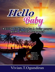 Title: Hello Baby: Raising Godly Seeds: A daily prayer guide through pregnancy, Author: Vivian Ogundiran