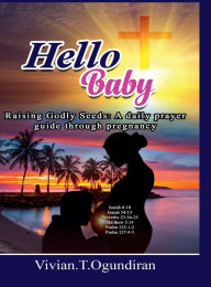 Title: Hello Baby: Raising Godly Seeds: A daily prayer guide through pregnancy, Author: Vivian Ogundiran