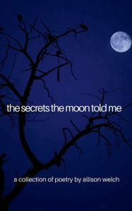 Title: the secrets the moon told me, Author: Allison Welch