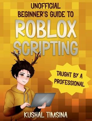 Unofficial Beginner's Guide to Roblox Scripting: An Unofficial Guide, Taught by a Professional, Learn to Script Games EASILY