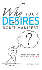 Why Your Desires Don't Manifest. How to Thrive in the System: Practical guide to stop negative thinking, relieve stress, love, be loved and move to a new dimension of consciousness