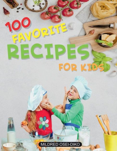 100 Favourite Recipes for kids: Healthy cookbook full of Nutrition by