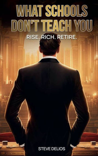 WHAT SCHOOLS DON'T TEACH YOU: RISE. RICH. RETIRE.
