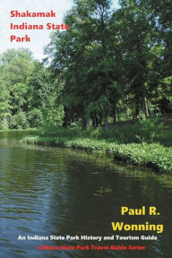 Title: Shakamak Indiana State Park: An Indiana State Park History and Tourism Guide, Author: Paul R. Wonning
