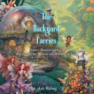 Title: The Backyard Faeries: Dana's Magical Garden: The Wisdom and Wonders of Food, Author: Kate Whitney