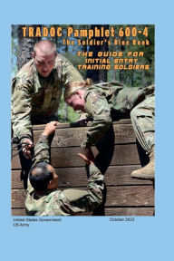 Title: TRADOC Pamphlet 600-4 The Soldier's Blue Book: The Guide for Initial Entry Training Soldiers October 2023:, Author: United States Government Us Army