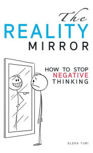 Title: The Reality Mirror - How to Stop Negative Thinking: Practical guide to relieve stress, get energy, love, be loved and move to a new dimension of consciousness, Author: Elena Yuri