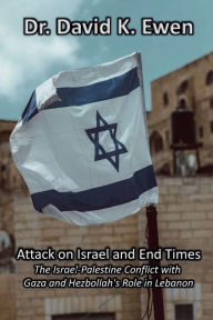 Title: Attack on Israel and End Times: The Israel-Palestine Conflict with Gaza and Hezbollah's Role in Lebanon, Author: David Ewen