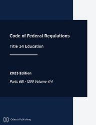 Title: Code of Federal Regulations 2023 Edition Title 34 Education: Parts 681 - 1299 Volume 4/4:CFR, Author: Office Of The Federal Register