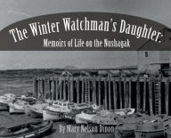 Title: The Winter Watchman's Daughter: Memoirs of Life on the Nushagak, Author: Mary Dinon