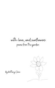 Title: with love, and sunflowers: poems from the garden, Author: Brittany Cline