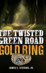 Title: The Twisted Green Road Gold Ring, Author: Jr James E. Stevens