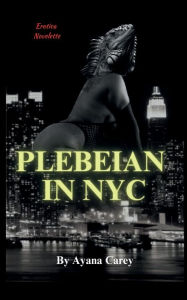 Title: Plebeian In NYC: Erotic Novelette, Author: Ayana Carey
