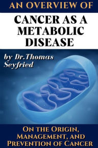 Title: An Overview of: Cancer as a Metabolic Disease by Dr. Thomas Seyfried. On the Origin, Management and Prevention of Cancer:Including texts by Dominic D'Agostino and Travis Christofferson & the Press Pulse Strategy, Author: Dr. Thomas Seyfried