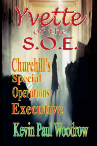 Title: Yvette of the S.O.E: (Winston Churchill's 'Special Operations Executive') - A WW2 story of survival against all odds., Author: Kevin Paul Woodrow