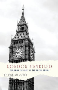 Title: London Unveiled: Exploring the Heart of the British Empire, Author: William Jones