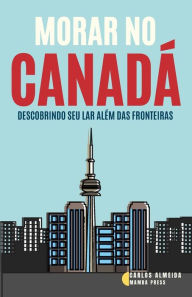 Title: Morar no Canadï¿½: Descobrindo seu Lar Alï¿½m das Fronteiras, Author: Carlos Almeida