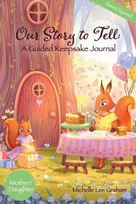 Title: Our Story to Tell: A Guided Keepsake Journal - Sweet Squirrel::Mother/Daughter, Author: Michelle Lee Graham