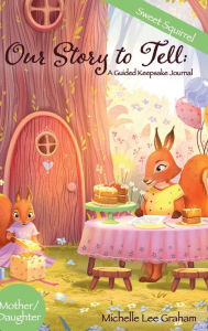 Title: Our Story to Tell: A Guided Keepsake Journal - Sweet Squirrel::Mother/Daughter, Author: Michelle Lee Graham