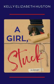 Title: A Girl, Stuck, Author: Kelly Elizabeth Huston