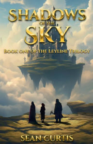 Title: Shadows of the Sky: Book One of The Leyline Trilogy, Author: Sean Curtis