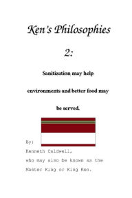 Title: Ken's Philosophies 2: Sanitization may help environments and better food may be served.:, Author: Kenneth Caldwell