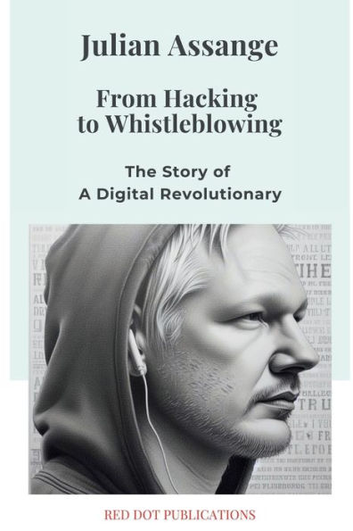 JULIAN ASSANGE: From Hacking to Whistleblowing:The Story of a Digital Revolutionary