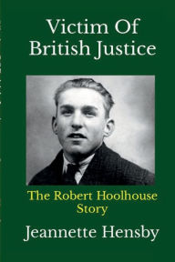 Title: Victim Of British Justice: The Robert Hoolhouse Story, Author: Jeannette Hensby